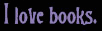 I love books.
